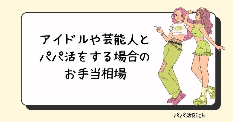 アイドルや芸能人とパパ活をする場合のお手当相場